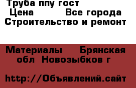 Труба ппу гост 30732-2006 › Цена ­ 333 - Все города Строительство и ремонт » Материалы   . Брянская обл.,Новозыбков г.